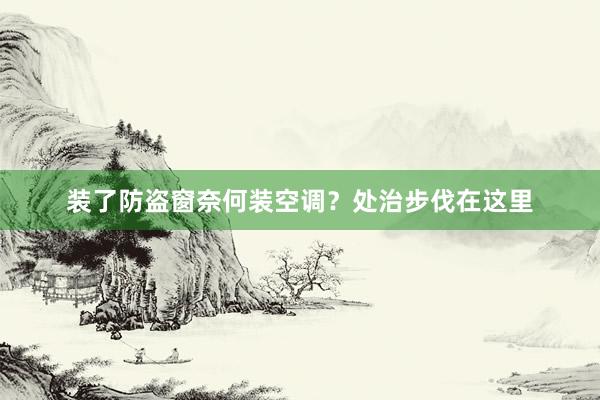 装了防盗窗奈何装空调？处治步伐在这里