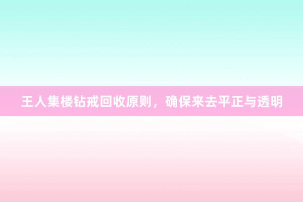王人集楼钻戒回收原则，确保来去平正与透明