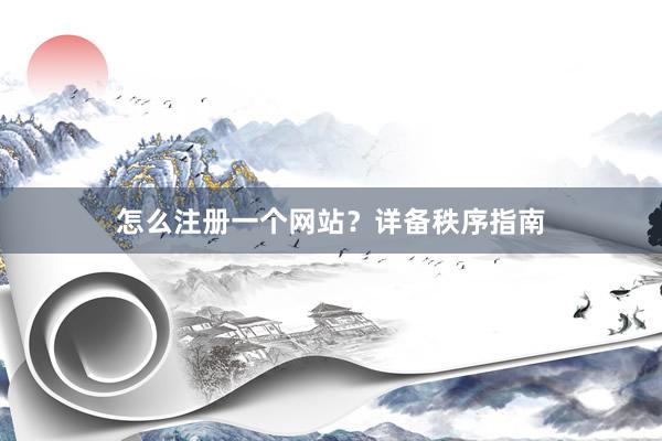 怎么注册一个网站？详备秩序指南