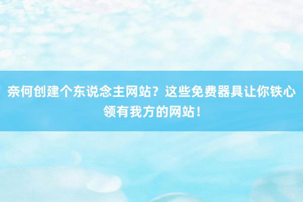 奈何创建个东说念主网站？这些免费器具让你铁心领有我方的网站！