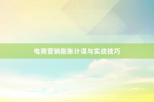 电商营销膨胀计谋与实战技巧