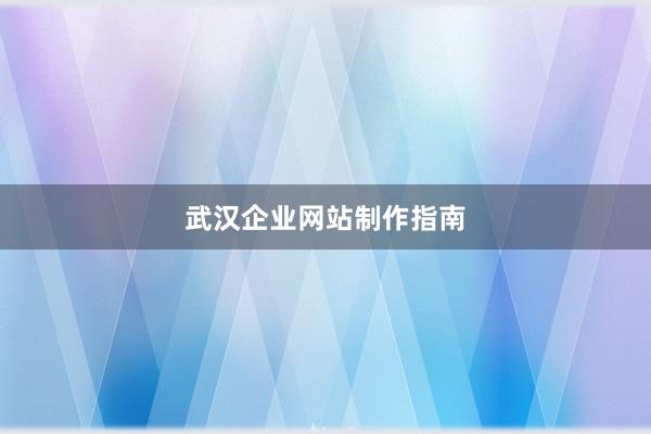 武汉企业网站制作指南