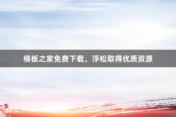 模板之家免费下载，浮松取得优质资源