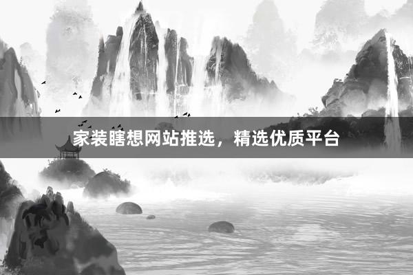 家装瞎想网站推选，精选优质平台