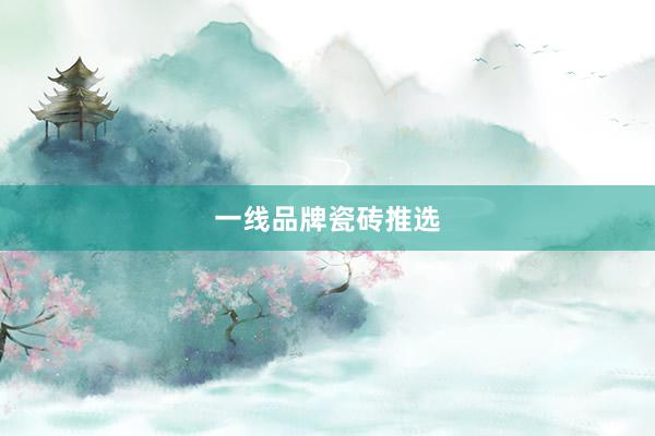 一线品牌瓷砖推选