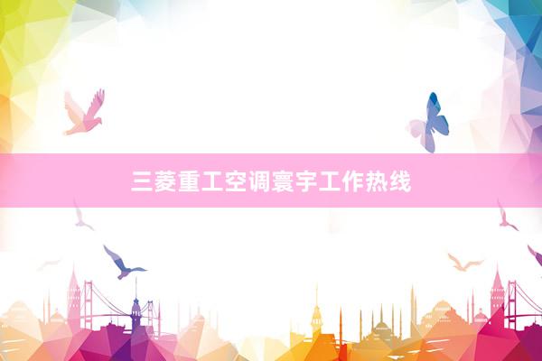 三菱重工空调寰宇工作热线