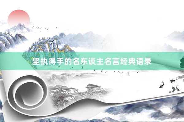 坚执得手的名东谈主名言经典语录