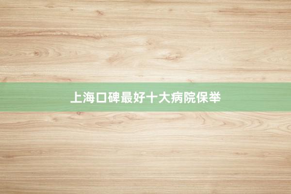 上海口碑最好十大病院保举