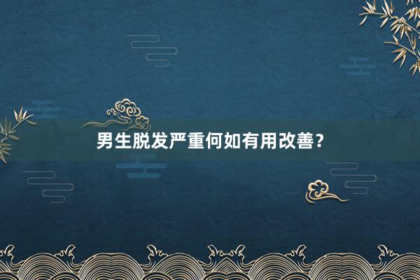 男生脱发严重何如有用改善？