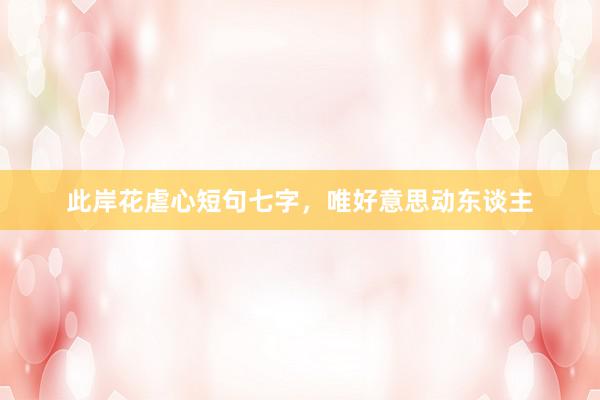 此岸花虐心短句七字，唯好意思动东谈主