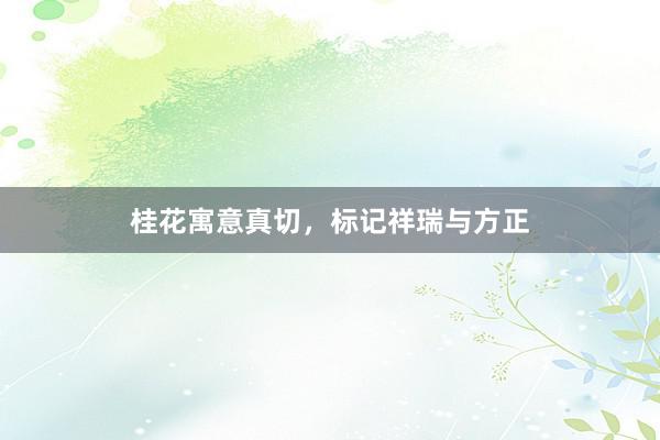 桂花寓意真切，标记祥瑞与方正