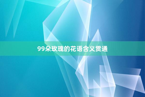 99朵玫瑰的花语含义贯通